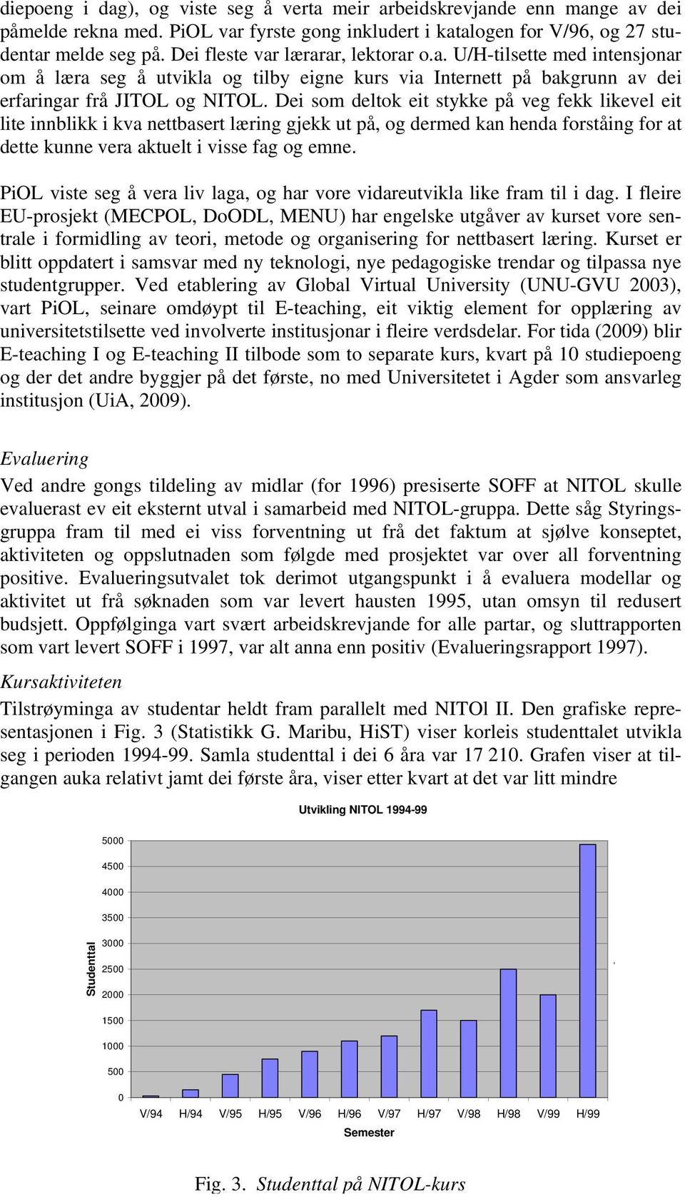 Dei som deltok eit stykke på veg fekk likevel eit lite innblikk i kva nettbasert læring gjekk ut på, og dermed kan henda forståing for at dette kunne vera aktuelt i visse fag og emne.