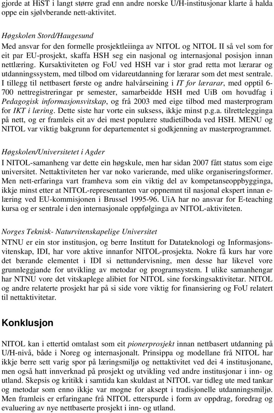 Kursaktiviteten og FoU ved HSH var i stor grad retta mot lærarar og utdanningssystem, med tilbod om vidareutdanning for lærarar som det mest sentrale.