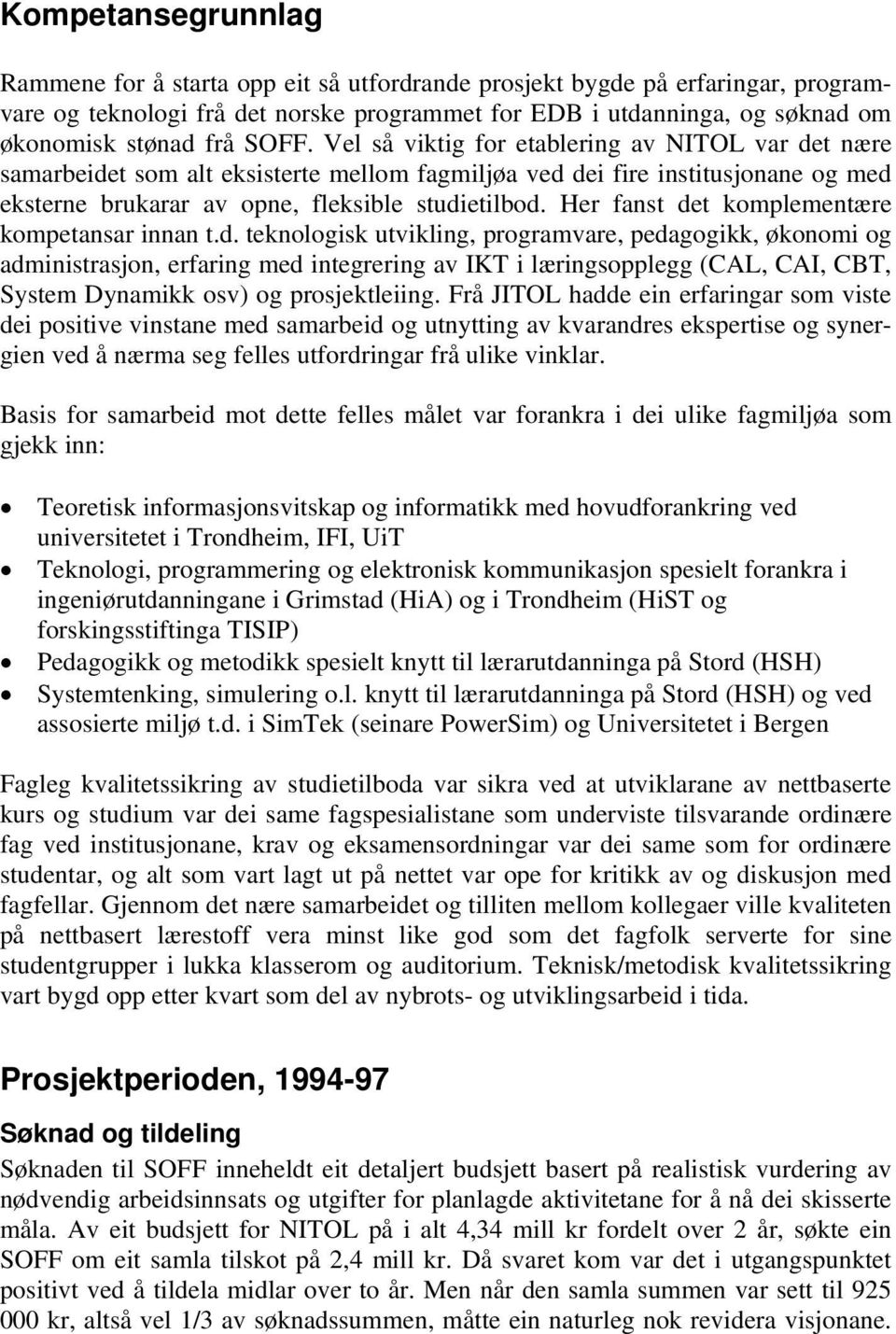 Her fanst det komplementære kompetansar innan t.d. teknologisk utvikling, programvare, pedagogikk, økonomi og administrasjon, erfaring med integrering av IKT i læringsopplegg (CAL, CAI, CBT, System Dynamikk osv) og prosjektleiing.