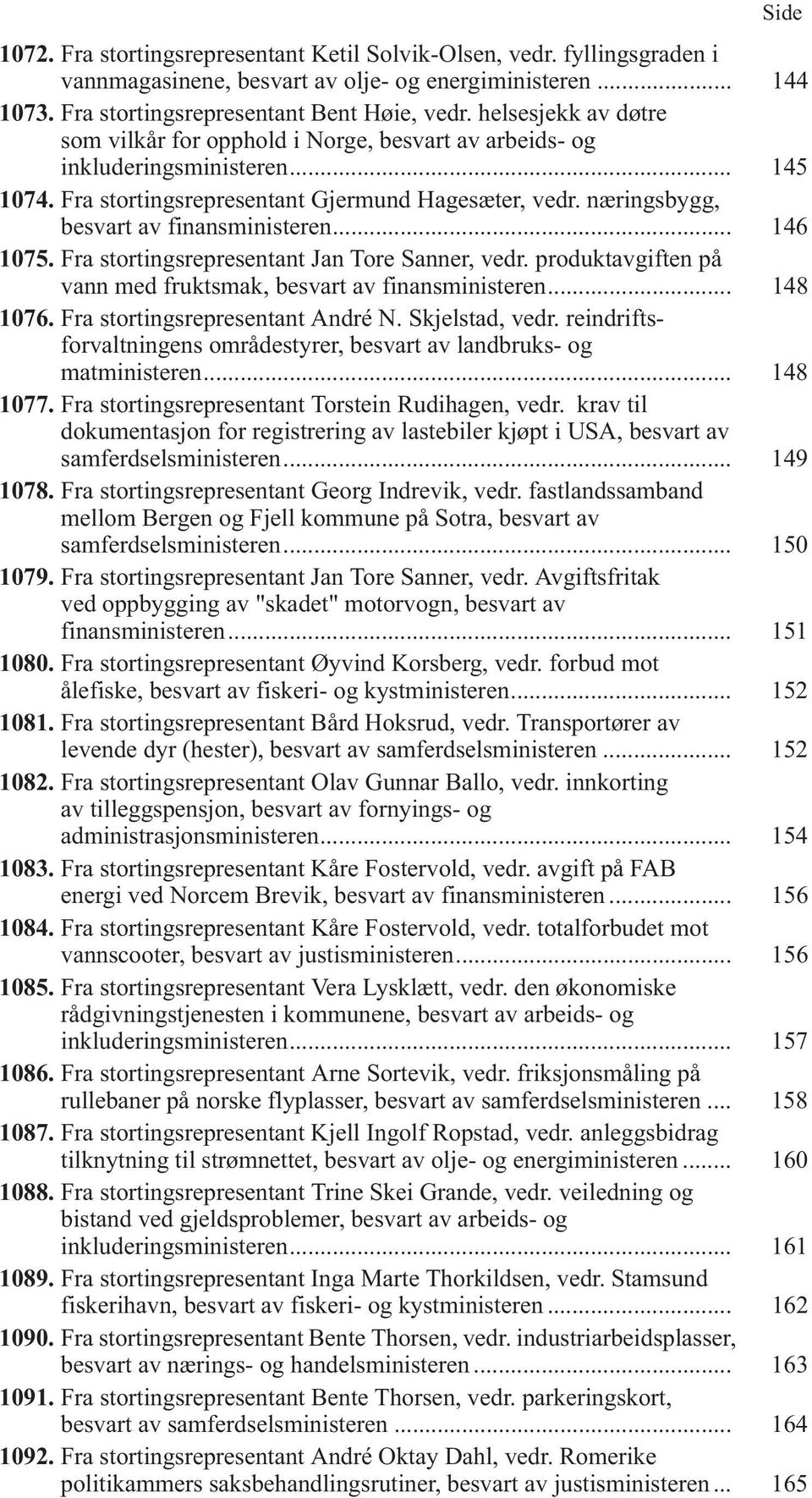 næringsbygg, besvart av finansministeren... 146 1075. Fra stortingsrepresentant Jan Tore Sanner, vedr. produktavgiften på vann med fruktsmak, besvart av finansministeren... 148 1076.