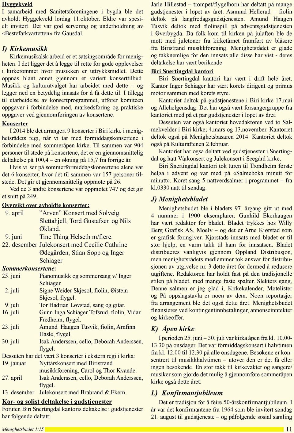 I det ligger det å legge til rette for gode opplevelser i kirkerommet hvor musikken er uttrykksmidlet. Dette oppnås blant annet gjennom et variert konserttilbud.