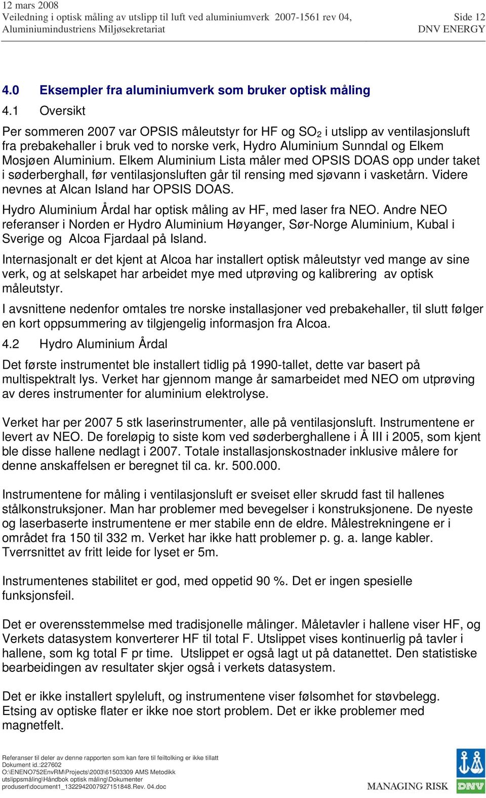 Elkem Aluminium Lista måler med OPSIS DOAS opp under taket i søderberghall, før ventilasjonsluften går til rensing med sjøvann i vasketårn. Videre nevnes at Alcan Island har OPSIS DOAS.