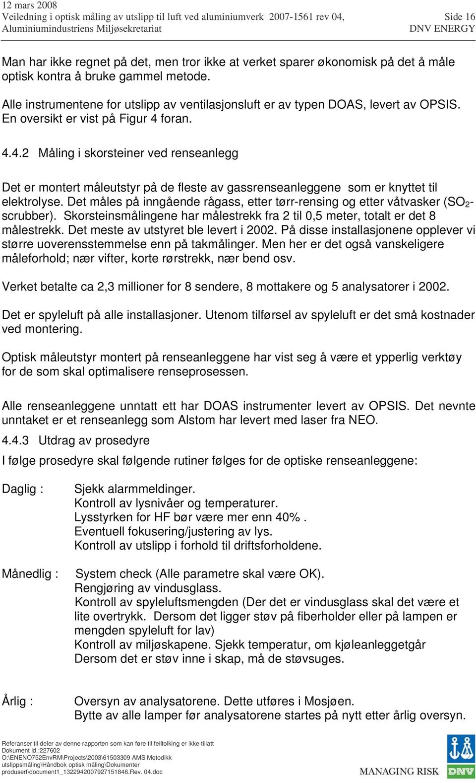 foran. 4.4.2 Måling i skorsteiner ved renseanlegg Det er montert måleutstyr på de fleste av gassrenseanleggene som er knyttet til elektrolyse.