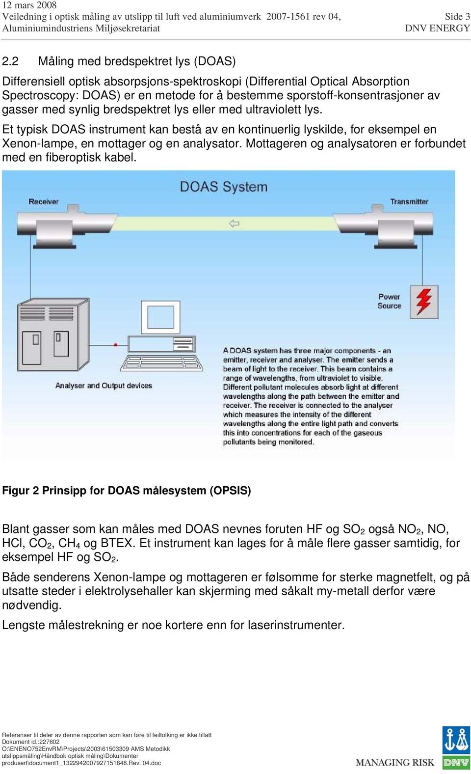 med synlig bredspektret lys eller med ultraviolett lys. Et typisk DOAS instrument kan bestå av en kontinuerlig lyskilde, for eksempel en Xenon-lampe, en mottager og en analysator.