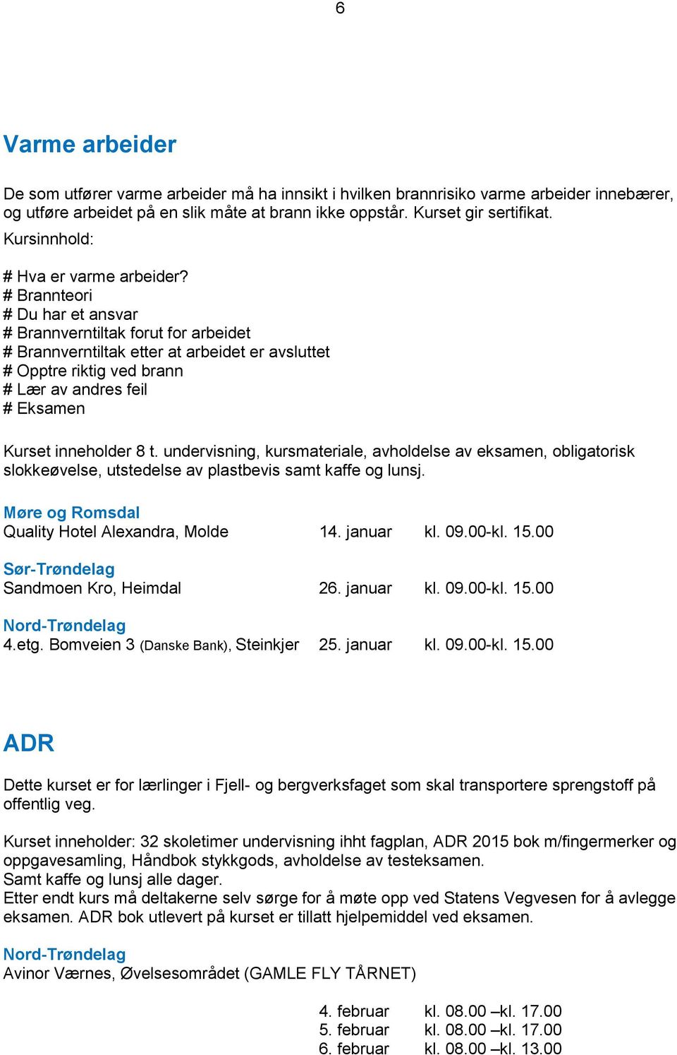 # Brannteori # Du har et ansvar # Brannverntiltak forut for arbeidet # Brannverntiltak etter at arbeidet er avsluttet # Opptre riktig ved brann # Lær av andres feil # Eksamen Kurset inneholder 8 t.