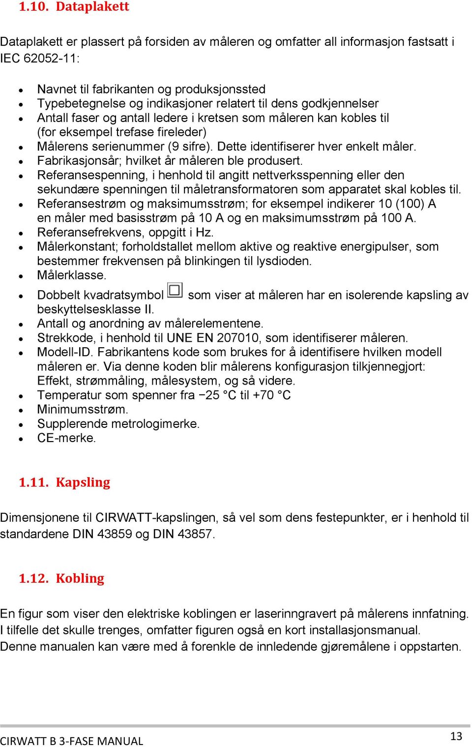 Fabrikasjonsår; hvilket år måleren ble produsert. Referansespenning, i henhold til angitt nettverksspenning eller den sekundære spenningen til måletransformatoren som apparatet skal kobles til.