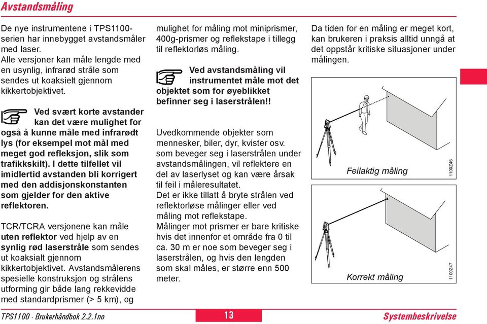 Ved svært korte avstander kan det være mulighet for også å kunne måle med infrarødt lys (for eksempel mot mål med meget god refleksjon, slik som trafikkskilt).