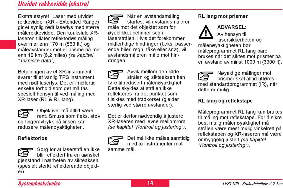 Når en avstandsmåling startes, vil avstandsmåleren måle mot det objektet som for øyeblikket befinner seg i laserstrålen. Hvis det forekommer midlertidige hindringer (f.eks.