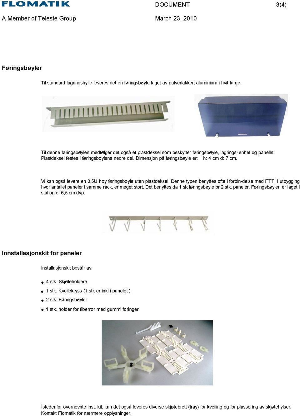 Dimensjon på føringsbøyle er: h: 4 cm d: 7 cm. Vi kan også levere en 0,5U høy føringsbøyle uten plastdeksel.