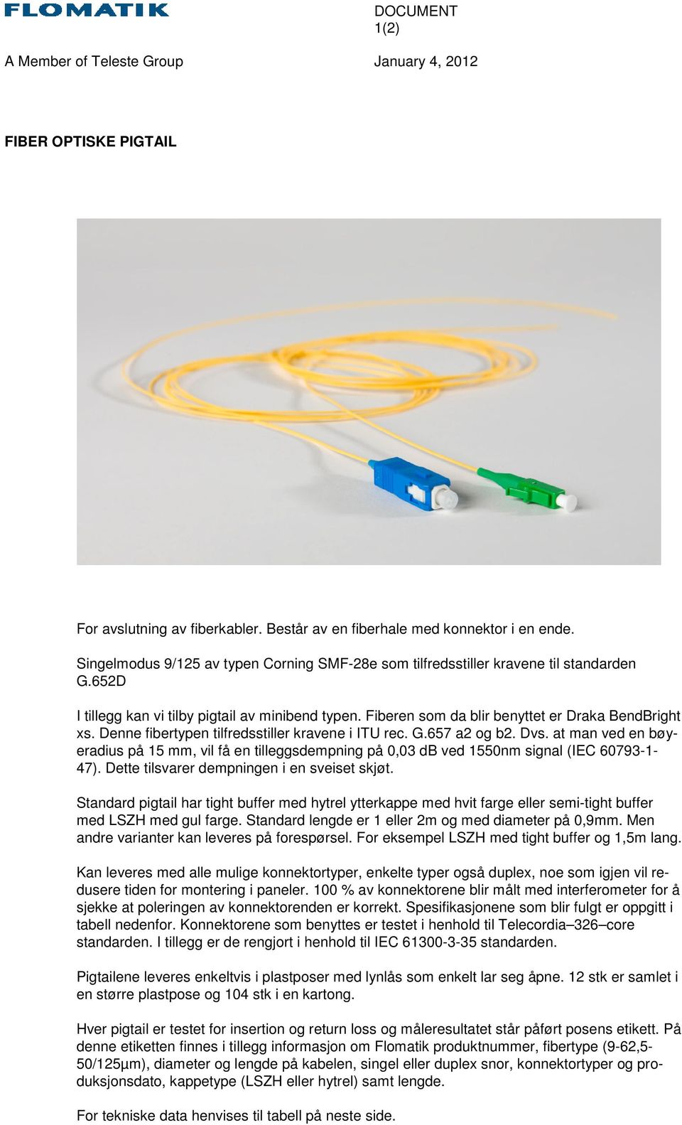 Denne fibertypen tilfredsstiller kravene i ITU rec. G.657 a2 og b2. Dvs. at man ved en bøyeradius på 15 mm, vil få en tilleggsdempning på 0,03 db ved 1550nm signal (IEC 60793-1- 47).