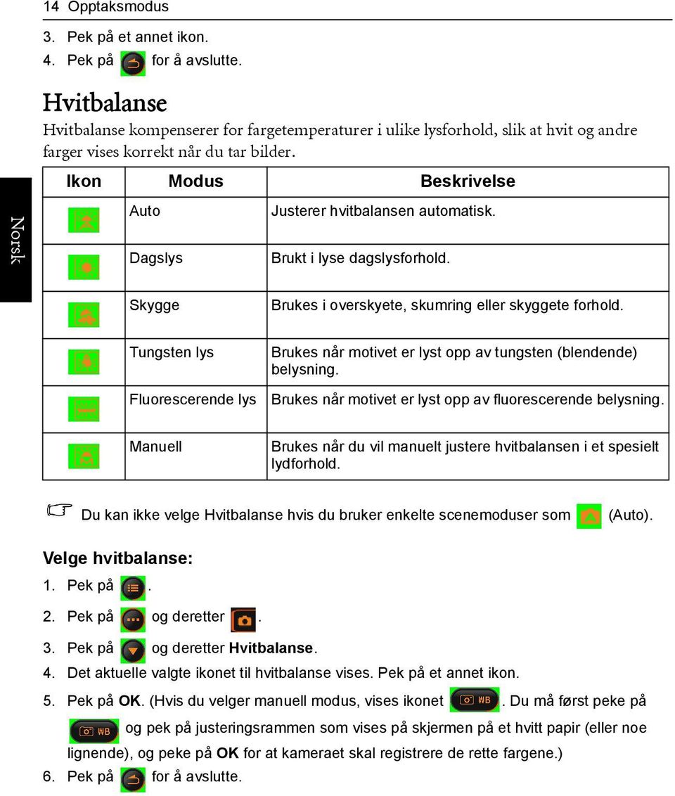 Ikon Modus Beskrivelse Auto Justerer hvitbalansen automatisk. Dagslys Brukt i lyse dagslysforhold. Skygge Brukes i overskyete, skumring eller skyggete forhold.