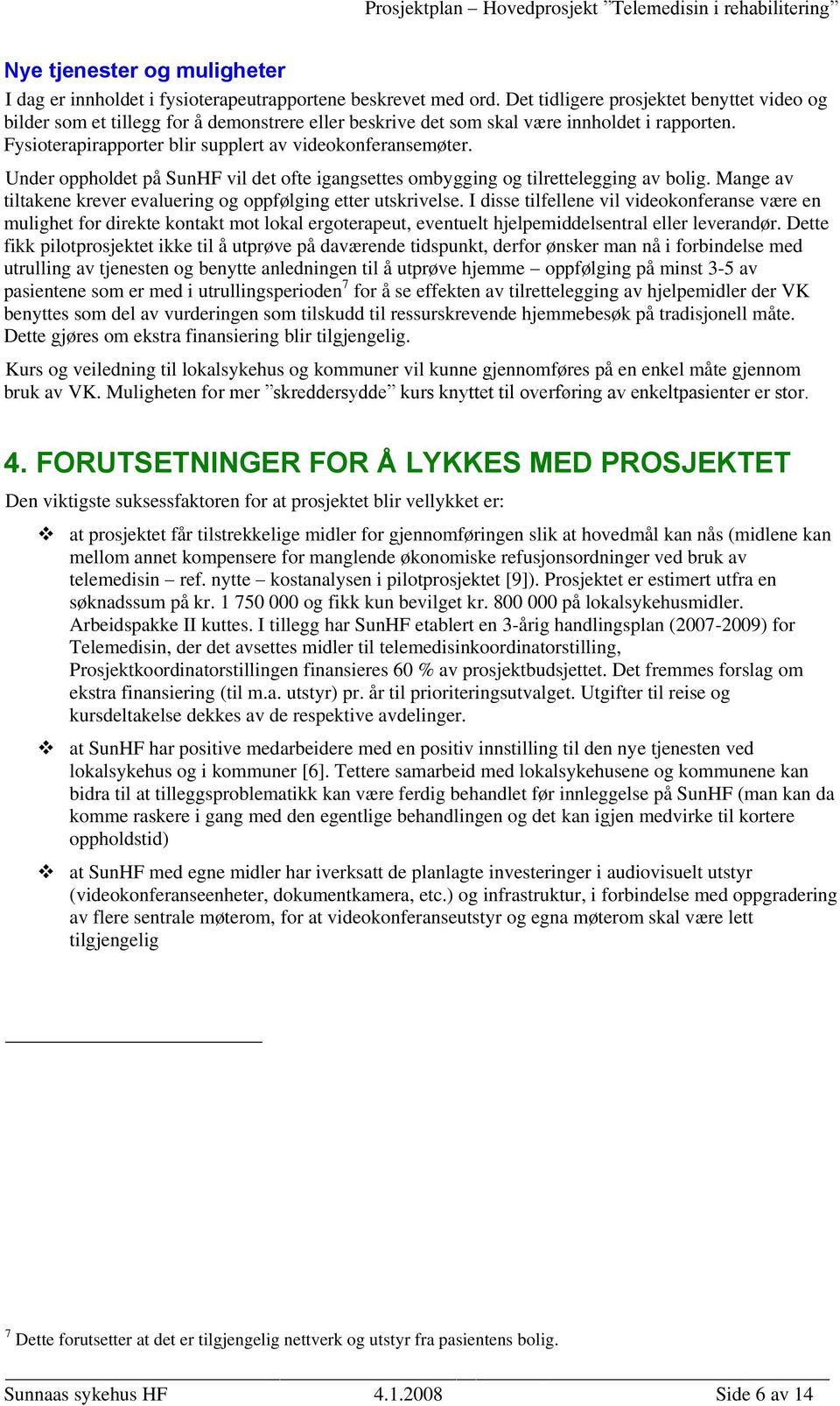 Under oppholdet på SunHF vil det ofte igangsettes ombygging og tilrettelegging av bolig. Mange av tiltakene krever evaluering og oppfølging etter utskrivelse.