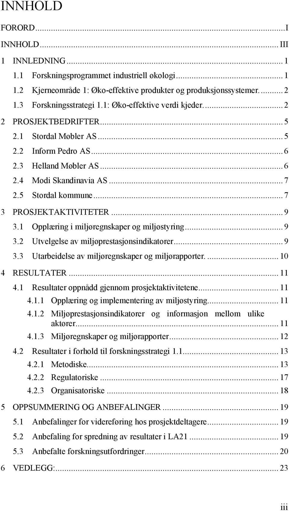 ..7 3 PROSJEKTAKTIVITETER...9 3.1 Opplæring i miljøregnskaper og miljøstyring...9 3.2 Utvelgelse av miljøprestasjonsindikatorer...9 3.3 Utarbeidelse av miljøregnskaper og miljørapporter.