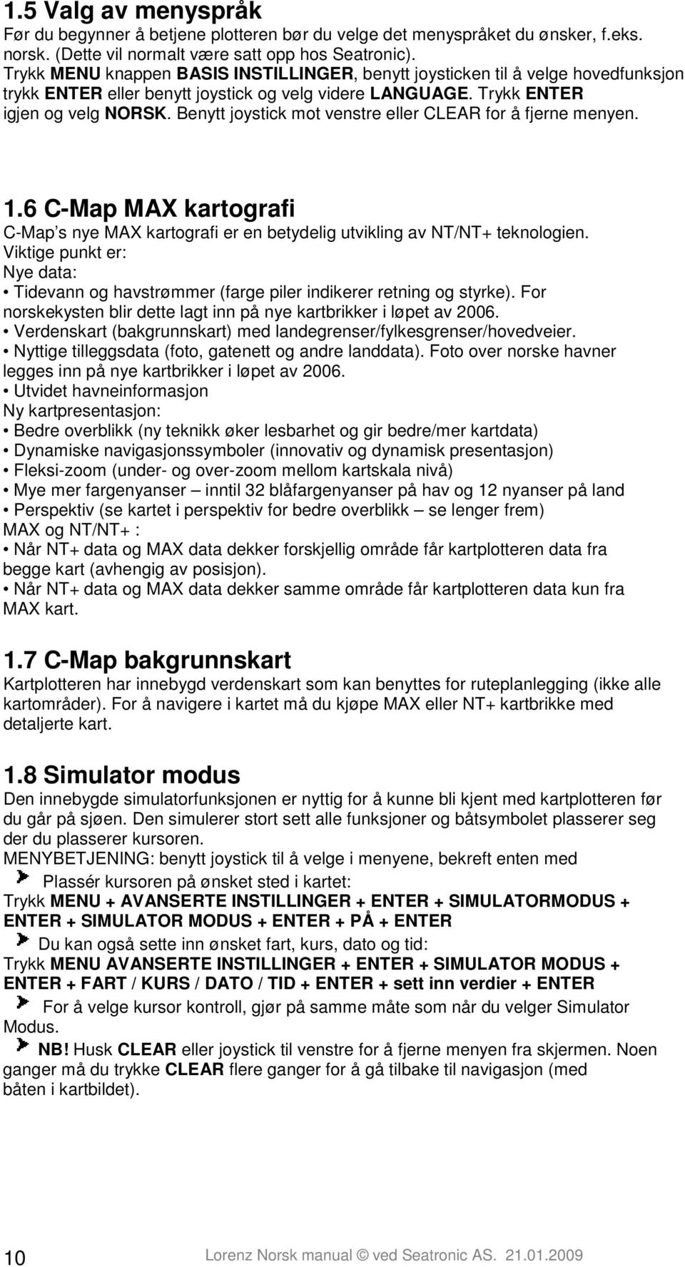 Benytt joystick mot venstre eller CLEAR for å fjerne menyen. 1.6 C-Map MAX kartografi C-Map s nye MAX kartografi er en betydelig utvikling av NT/NT+ teknologien.