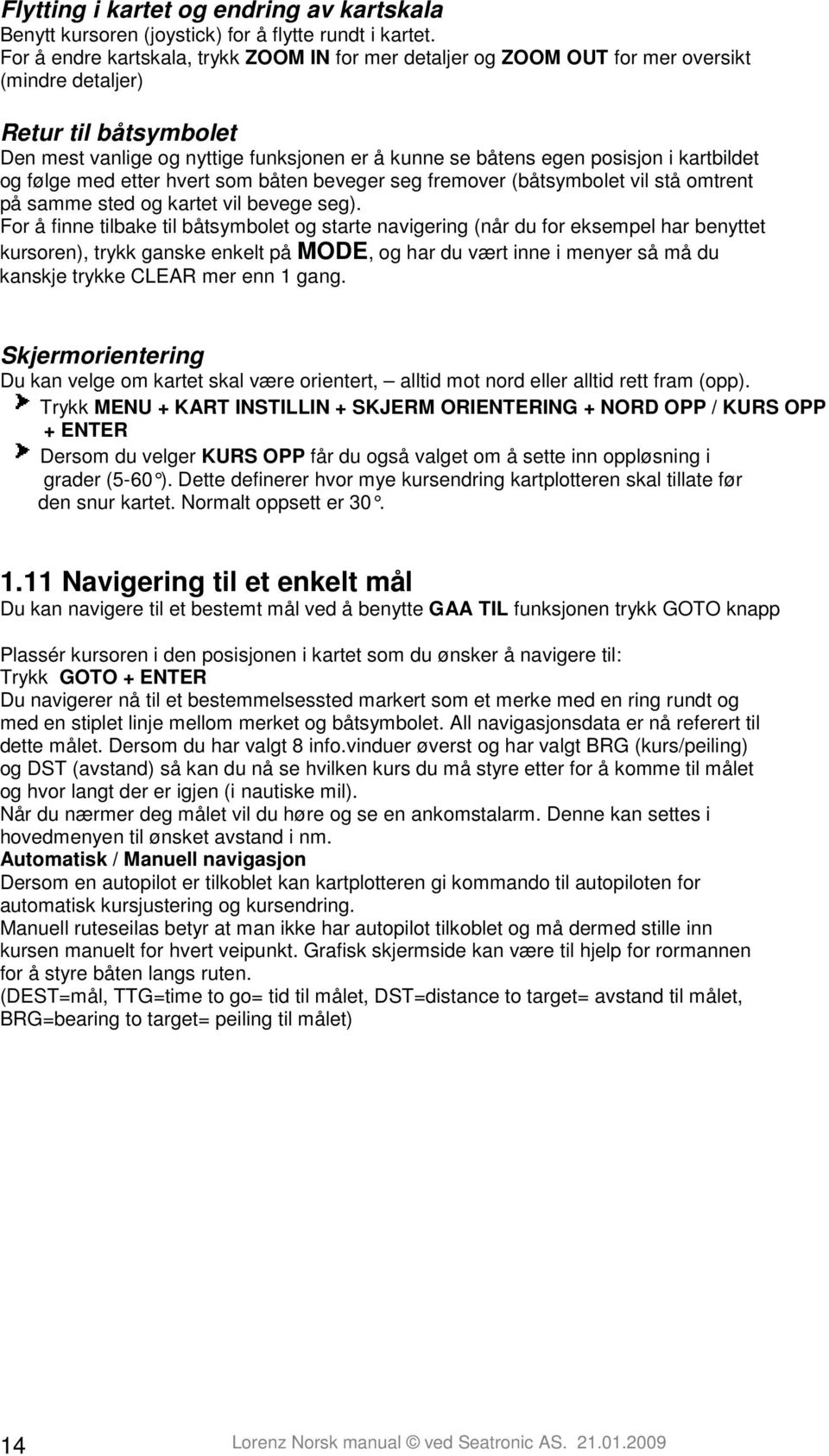 kartbildet og følge med etter hvert som båten beveger seg fremover (båtsymbolet vil stå omtrent på samme sted og kartet vil bevege seg).