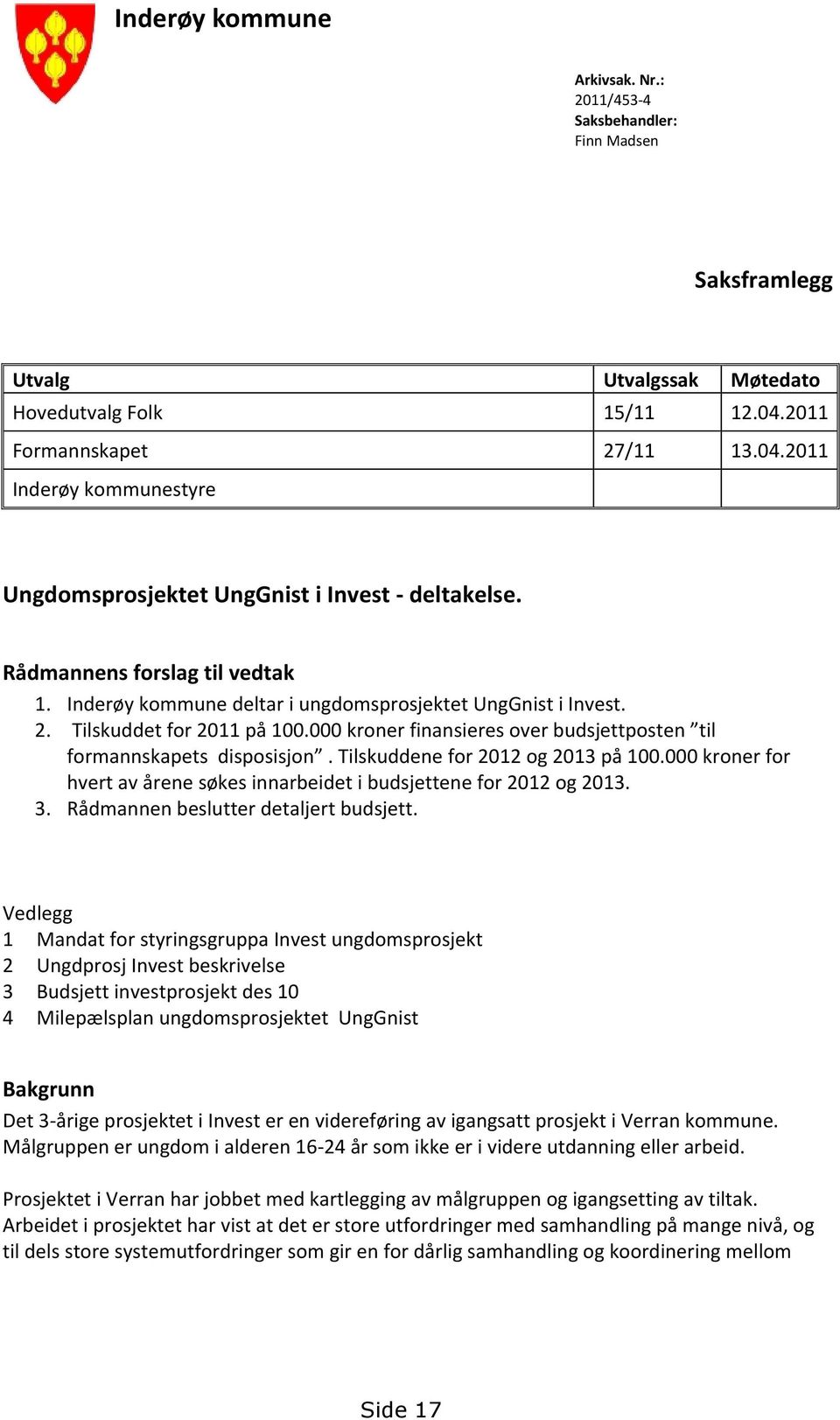 Inderøy kommune deltar i ungdomsprosjektet UngGnist i Invest. 2. Tilskuddet for 2011 på 100.000 kroner finansieres over budsjettposten til formannskapets disposisjon.