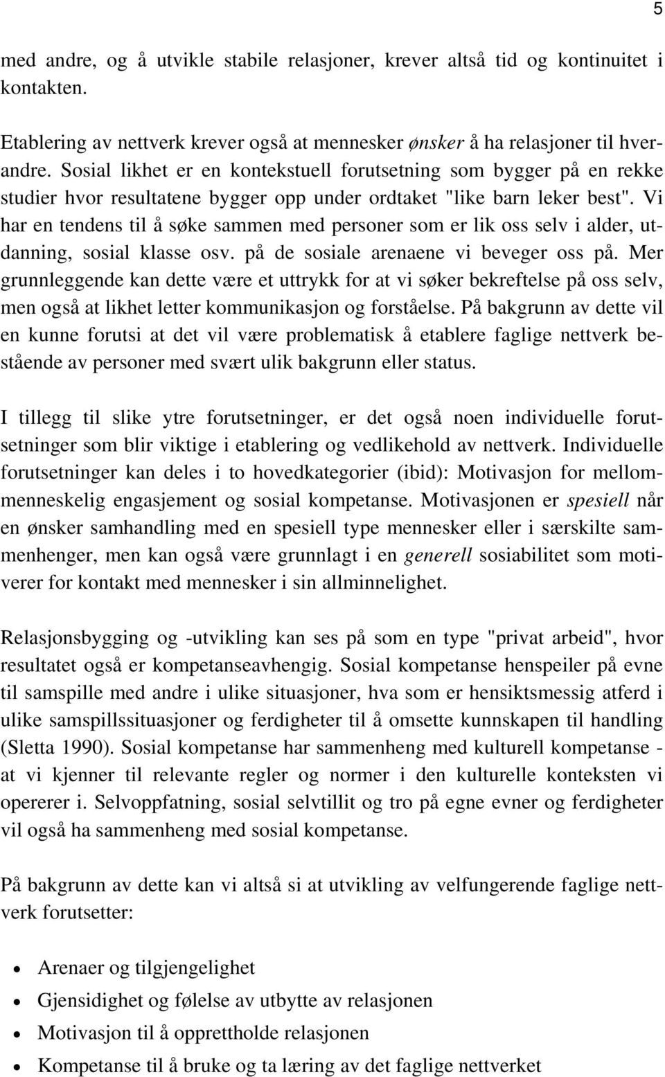 Vi har en tendens til å søke sammen med personer som er lik oss selv i alder, utdanning, sosial klasse osv. på de sosiale arenaene vi beveger oss på.