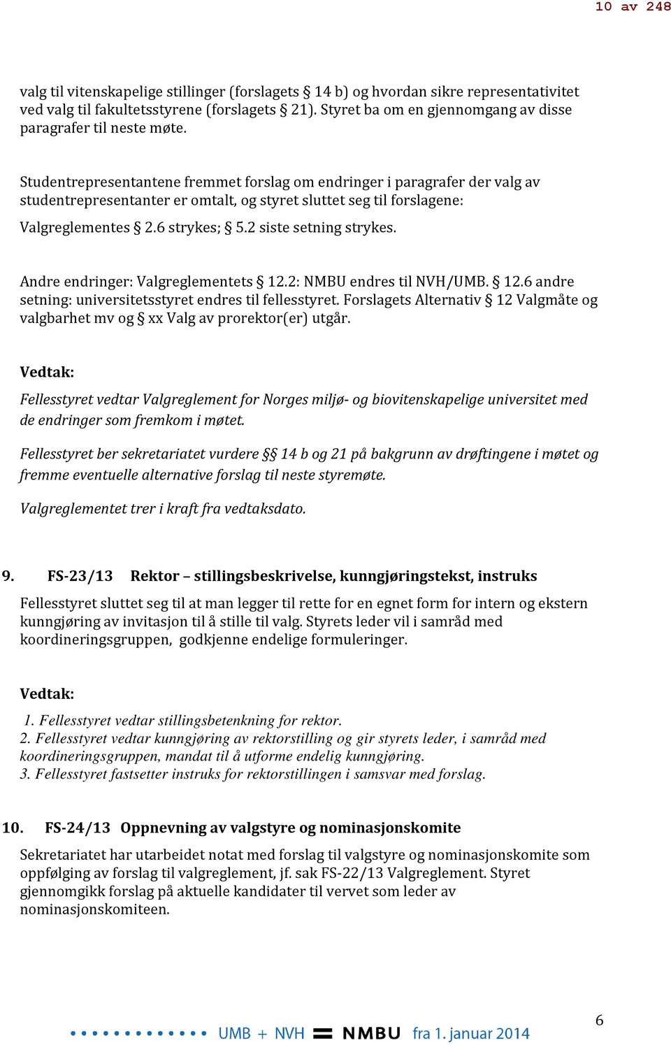 Studentrepresentantene fremmet forslag om endringer i paragrafer der valg av studentrepresentanter er omtalt, og styret sluttet seg til forslagene: Valgreglementes 2.6 strykes; 5.