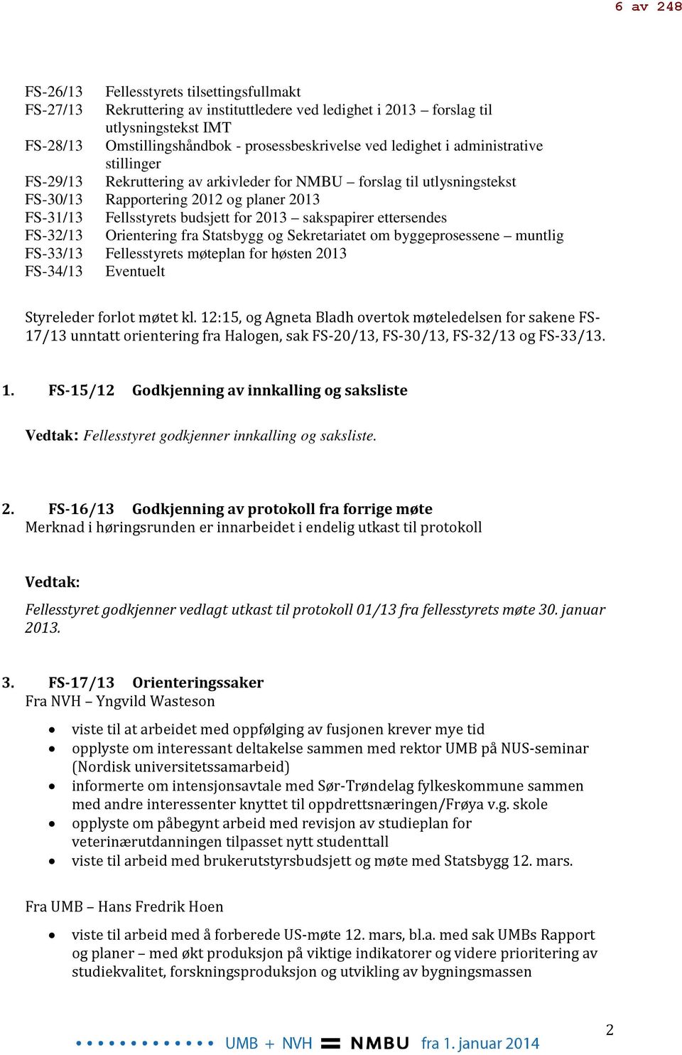 sakspapirer ettersendes FS-32/13 Orientering fra Statsbygg og Sekretariatet om byggeprosessene muntlig FS-33/13 Fellesstyrets møteplan for høsten 2013 FS-34/13 Eventuelt Styreleder forlot møtet kl.