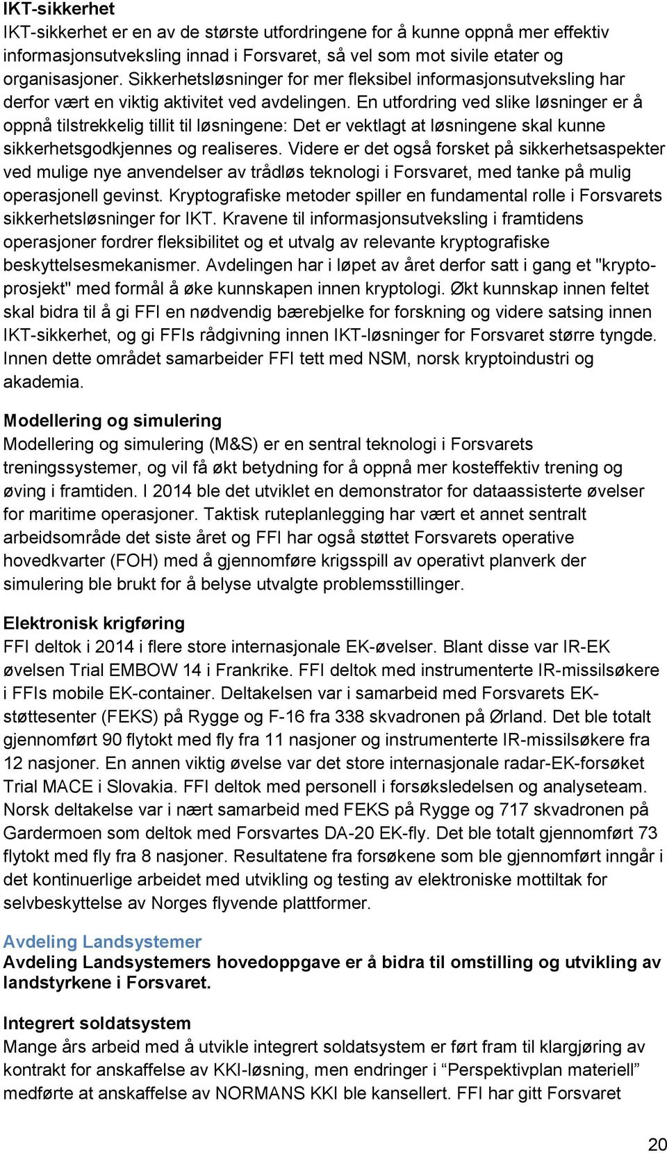 En utfordring ved slike løsninger er å oppnå tilstrekkelig tillit til løsningene: Det er vektlagt at løsningene skal kunne sikkerhetsgodkjennes og realiseres.