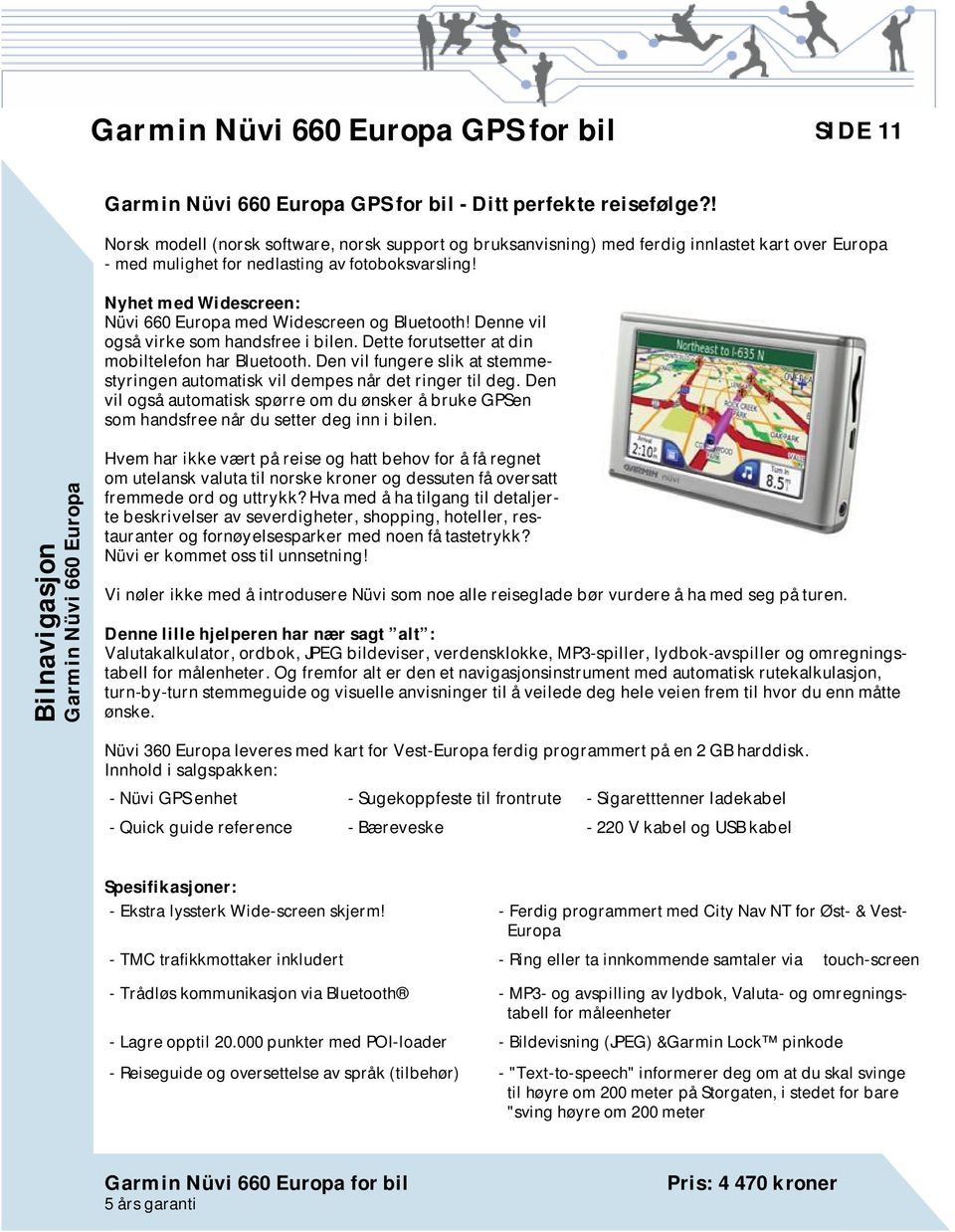 Nyhet med Widescreen: Nüvi 660 Europa med Widescreen og Bluetooth! Denne vil også virke som handsfree i bilen. Dette forutsetter at din mobiltelefon har Bluetooth.