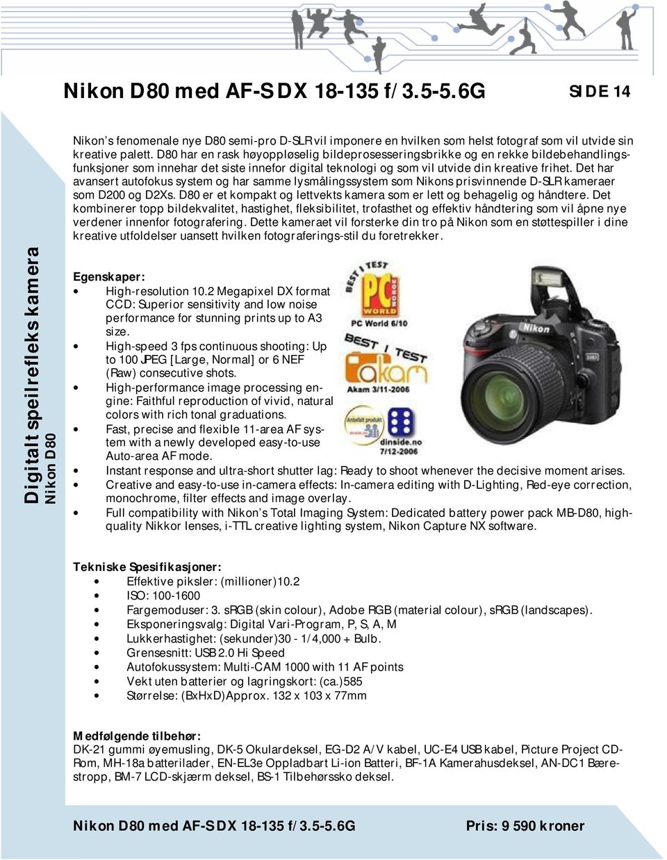 Det har avansert autofokus system og har samme lysmålingssystem som Nikons prisvinnende D-SLR kameraer som D200 og D2Xs. D80 er et kompakt og lettvekts kamera som er lett og behagelig og håndtere.