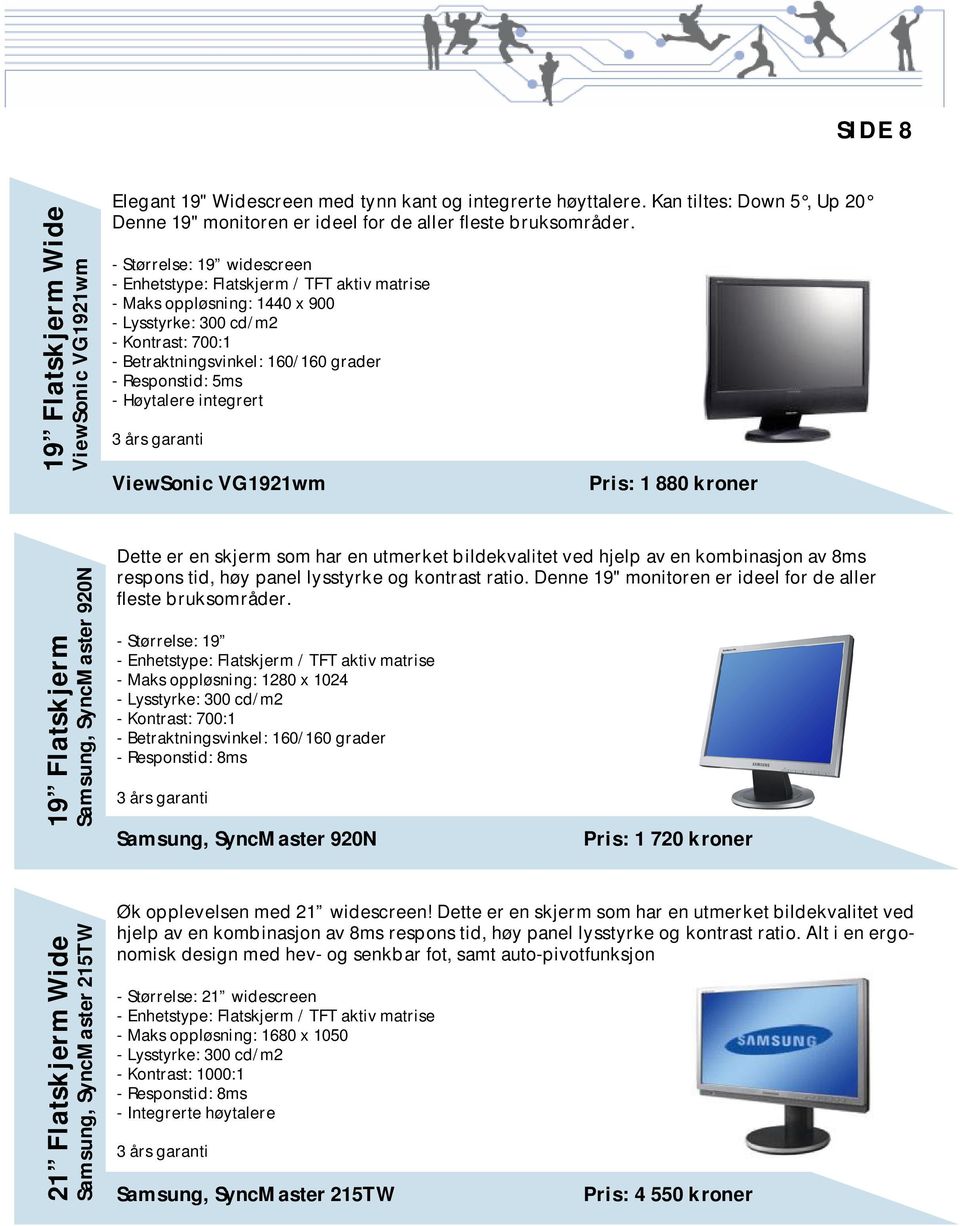 Høytalere integrert 3 års garanti ViewSonic VG1921wm Pris: 1 880 kroner 19 Flatskjerm Samsung, SyncMaster 920N Dette er en skjerm som har en utmerket bildekvalitet ved hjelp av en kombinasjon av 8ms