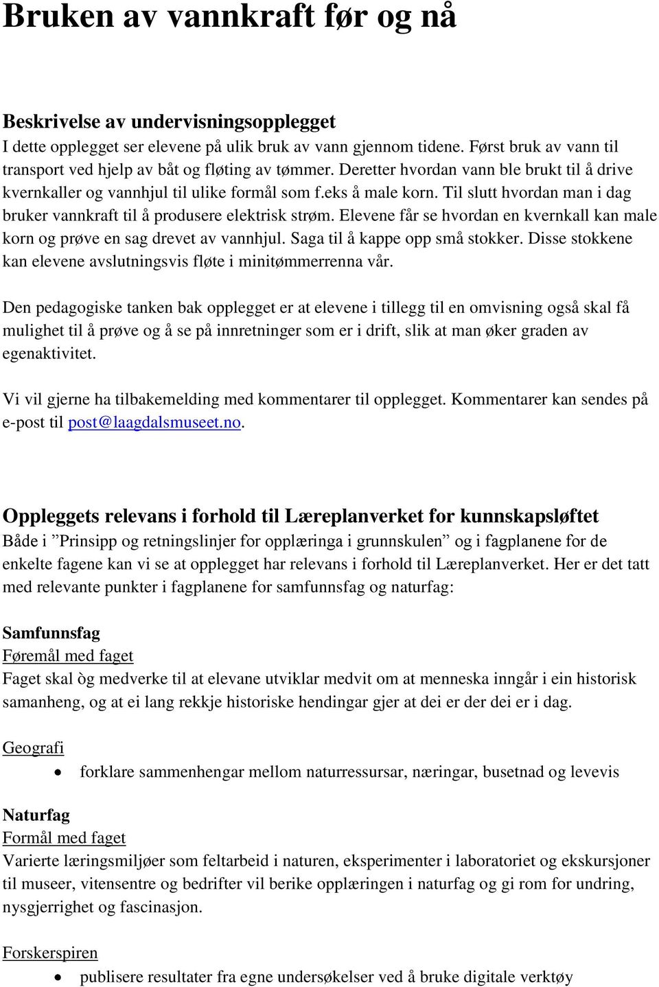 Til slutt hvordan man i dag bruker vannkraft til å produsere elektrisk strøm. Elevene får se hvordan en kvernkall kan male korn og prøve en sag drevet av vannhjul. Saga til å kappe opp små stokker.