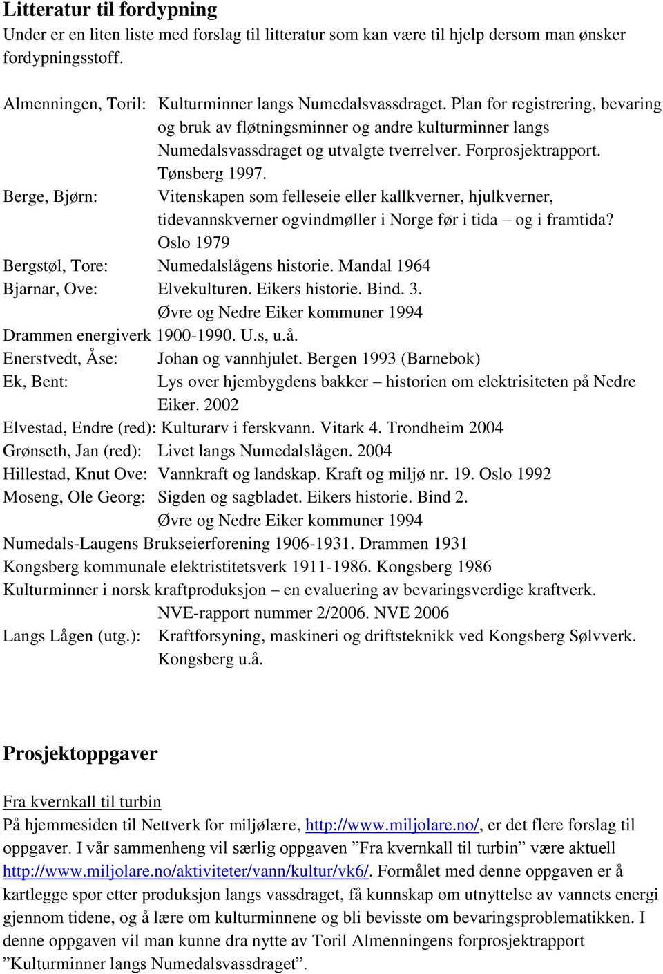 Berge, Bjørn: Vitenskapen som felleseie eller kallkverner, hjulkverner, tidevannskverner ogvindmøller i Norge før i tida og i framtida? Oslo 1979 Bergstøl, Tore: Numedalslågens historie.