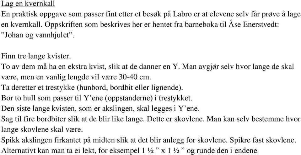 Man avgjør selv hvor lange de skal være, men en vanlig lengde vil være 30-40 cm. Ta deretter et trestykke (hunbord, bordbit eller lignende).