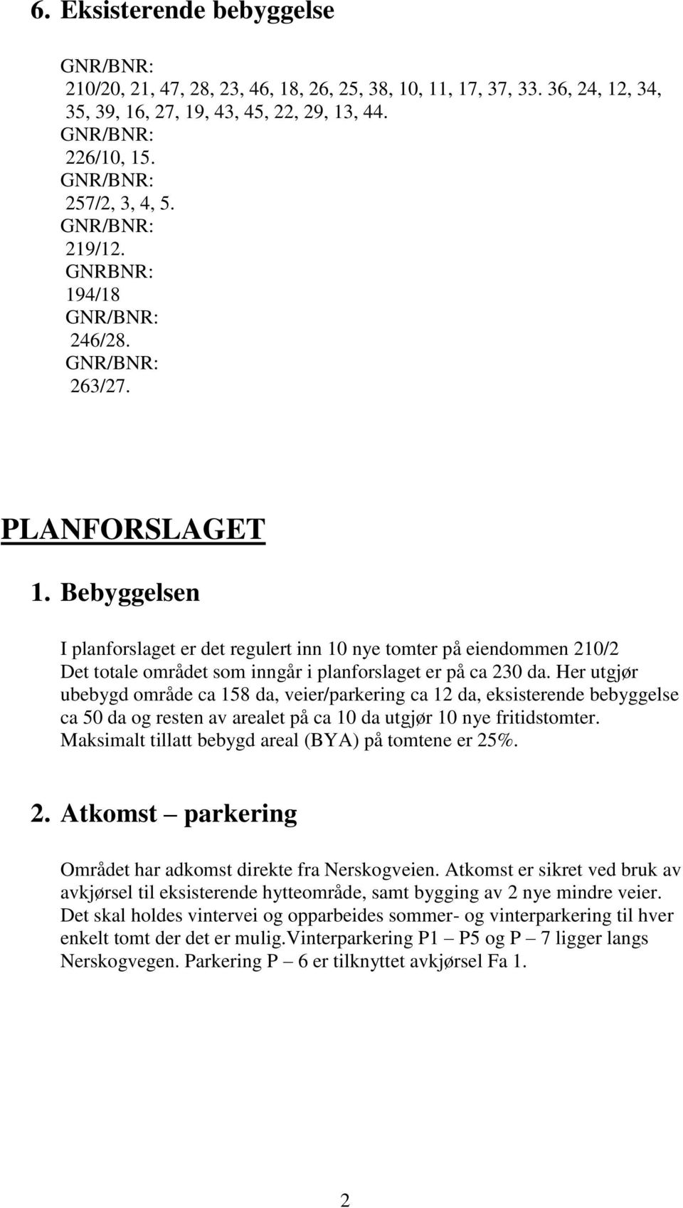 Her utgjør ubebygd område ca 158 da, veier/parkering ca 12 da, eksisterende bebyggelse ca 50 da og resten av arealet på ca 10 da utgjør 10 nye fritidstomter.