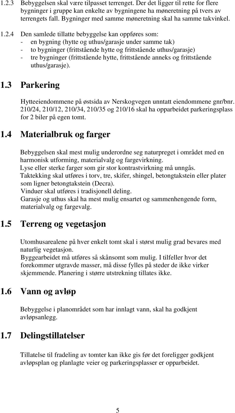 4 Den samlede tillatte bebyggelse kan oppføres som: - en bygning (hytte og uthus/garasje under samme tak) - to bygninger (frittstående hytte og frittstående uthus/garasje) - tre bygninger