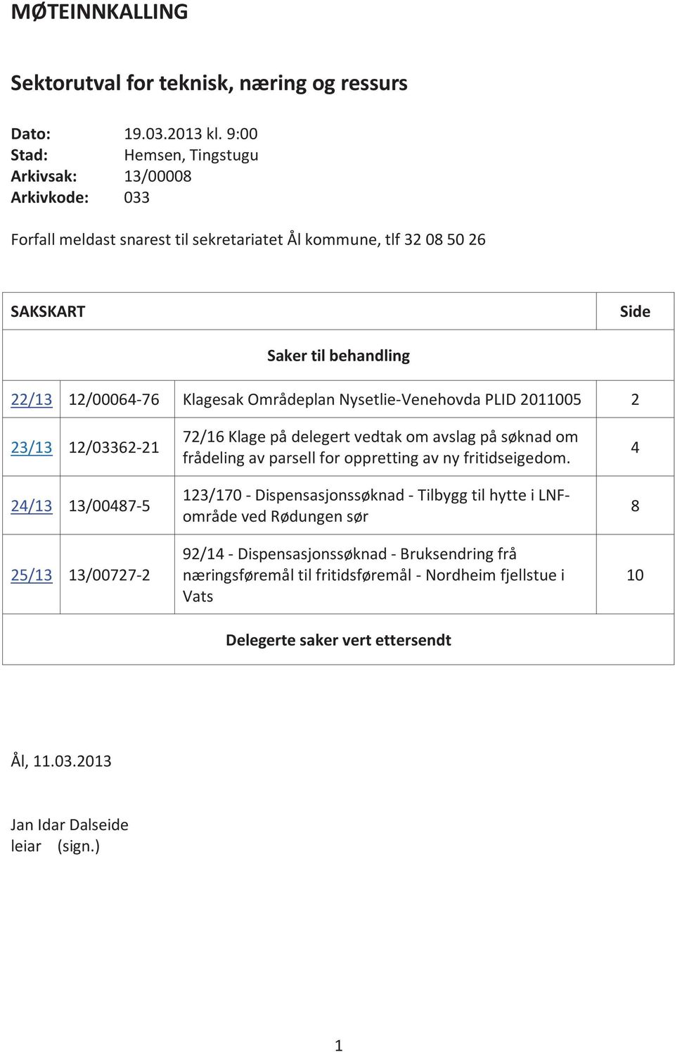 Klagesak Områdeplan Nysetlie-Venehovda PLID 2011005 2 23/13 12/03362-21 24/13 13/00487-5 25/13 13/00727-2 72/16 Klage på delegert vedtak om avslag på søknad om frådeling av parsell for