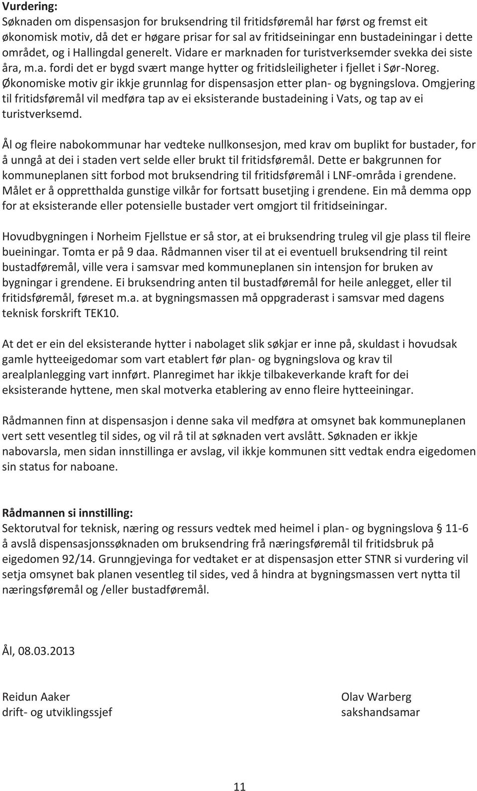 Økonomiske motiv gir ikkje grunnlag for dispensasjon etter plan- og bygningslova. Omgjering til fritidsføremål vil medføra tap av ei eksisterande bustadeining i Vats, og tap av ei turistverksemd.