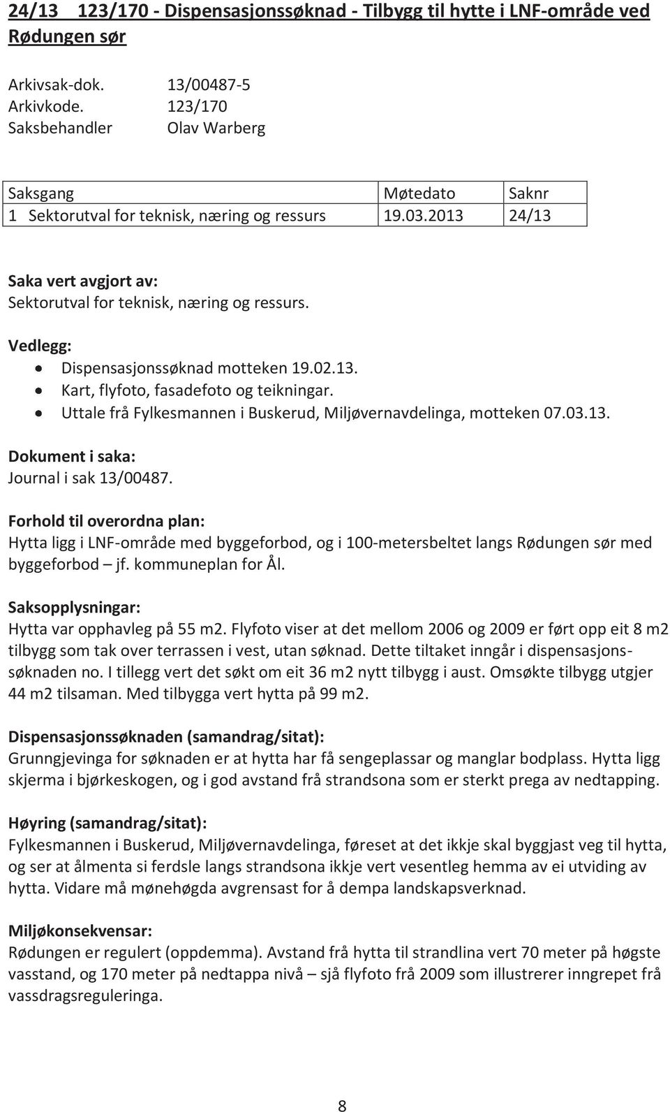 Vedlegg: Dispensasjonssøknad motteken 19.02.13. Kart, flyfoto, fasadefoto og teikningar. Uttale frå Fylkesmannen i Buskerud, Miljøvernavdelinga, motteken 07.03.13. Dokument i saka: Journal i sak 13/00487.