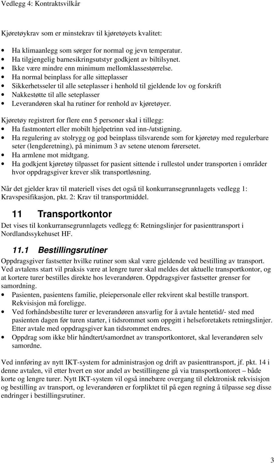 Ha normal beinplass for alle sitteplasser Sikkerhetsseler til alle seteplasser i henhold til gjeldende lov og forskrift Nakkestøtte til alle seteplasser Leverandøren skal ha rutiner for renhold av