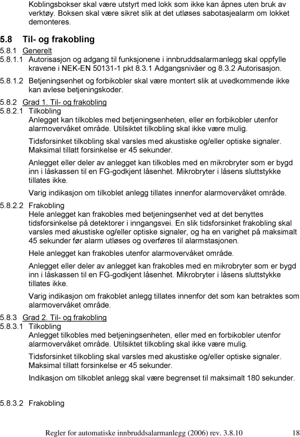 5.8.2 Grad 1. Til- og frakobling 5.8.2.1 Tilkobling Anlegget kan tilkobles med betjeningsenheten, eller en forbikobler utenfor alarmovervåket område. Utilsiktet tilkobling skal ikke være mulig.