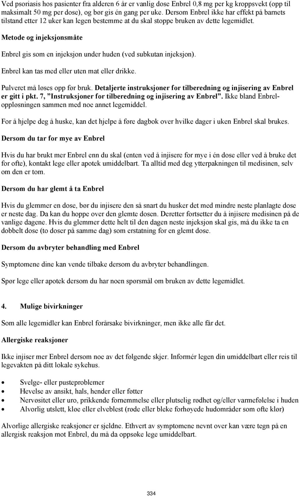 Metode og injeksjonsmåte Enbrel gis som en injeksjon under huden (ved subkutan injeksjon). Enbrel kan tas med eller uten mat eller drikke. Pulveret må løses opp før bruk.