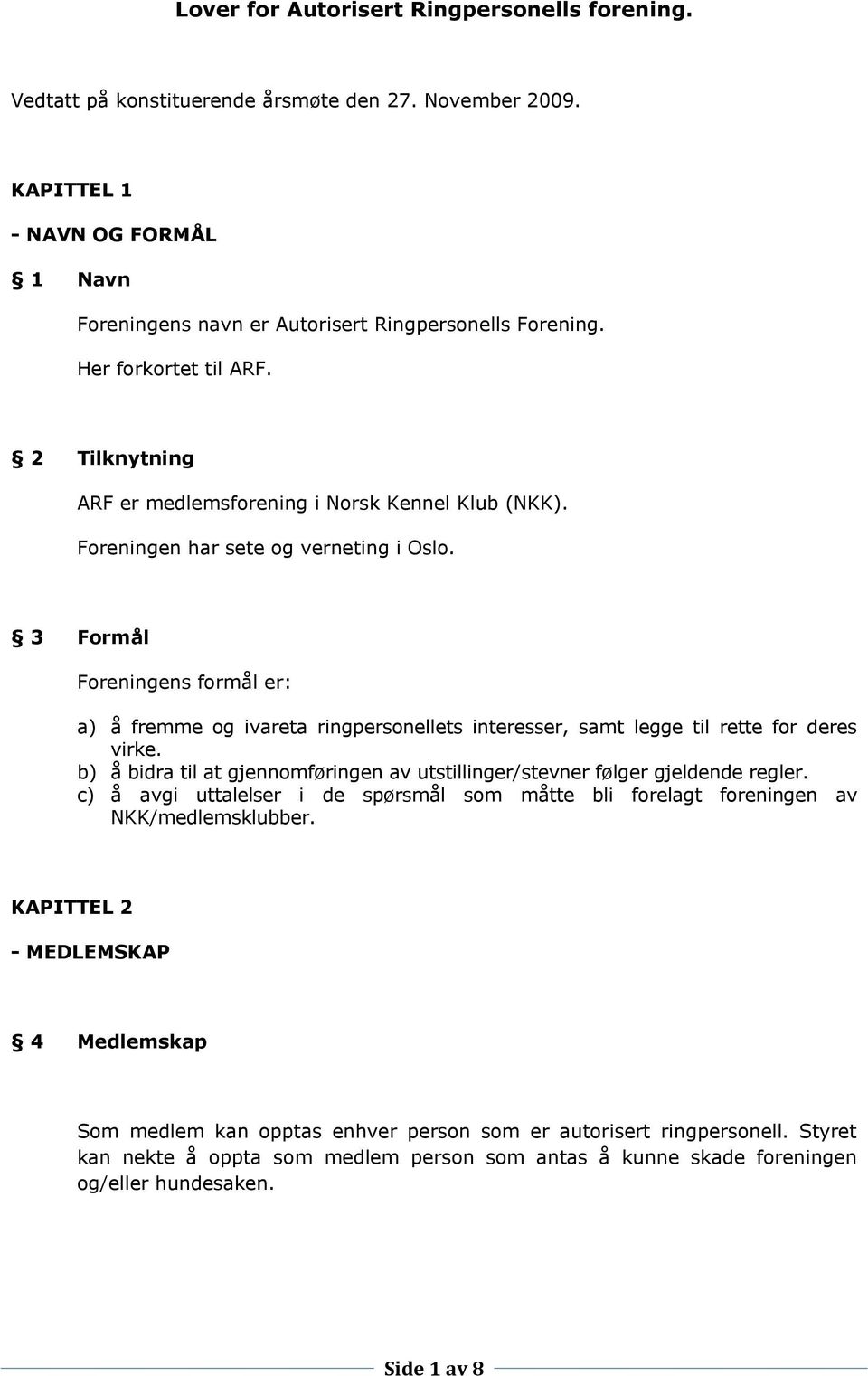 3 Formål Foreningens formål er: a) å fremme og ivareta ringpersonellets interesser, samt legge til rette for deres virke.