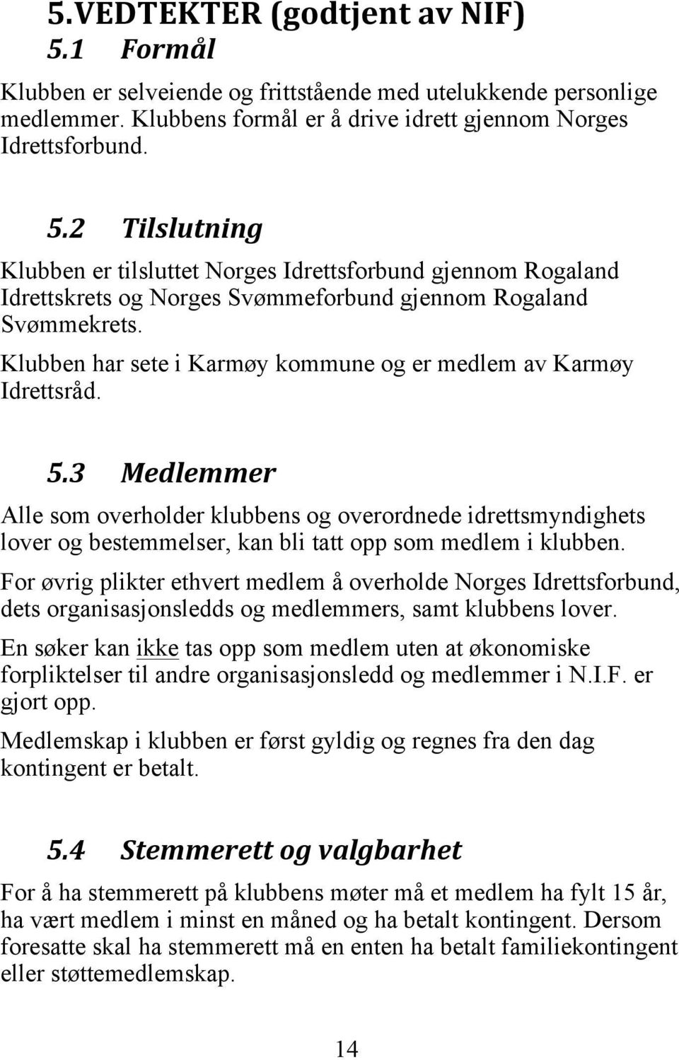 3 Medlemmer Alle som overholder klubbens og overordnede idrettsmyndighets lover og bestemmelser, kan bli tatt opp som medlem i klubben.