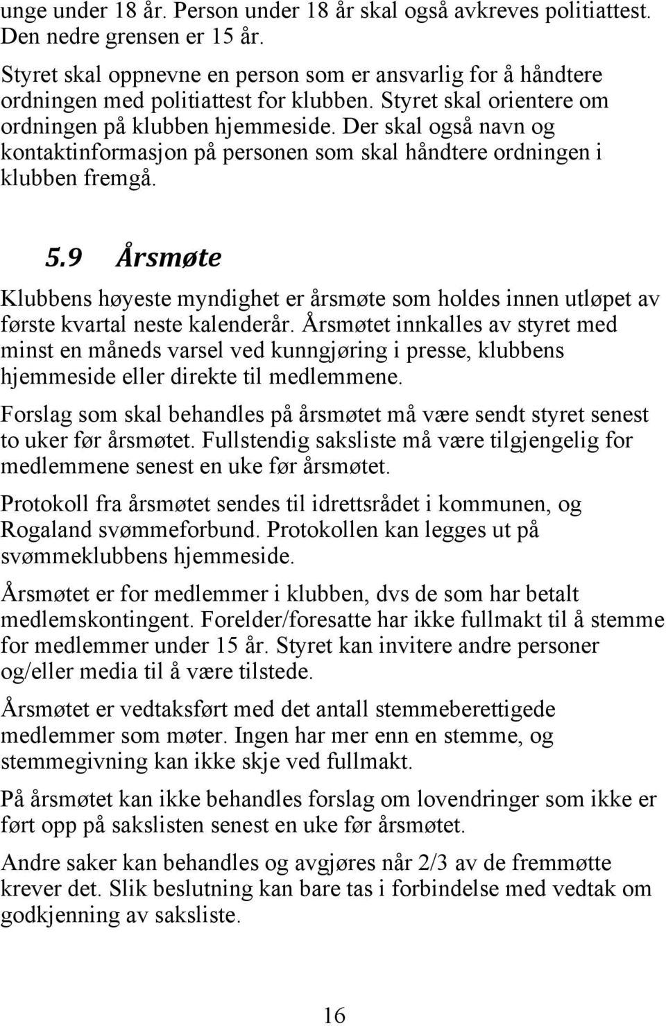 9 Årsmøte Klubbens høyeste myndighet er årsmøte som holdes innen utløpet av første kvartal neste kalenderår.