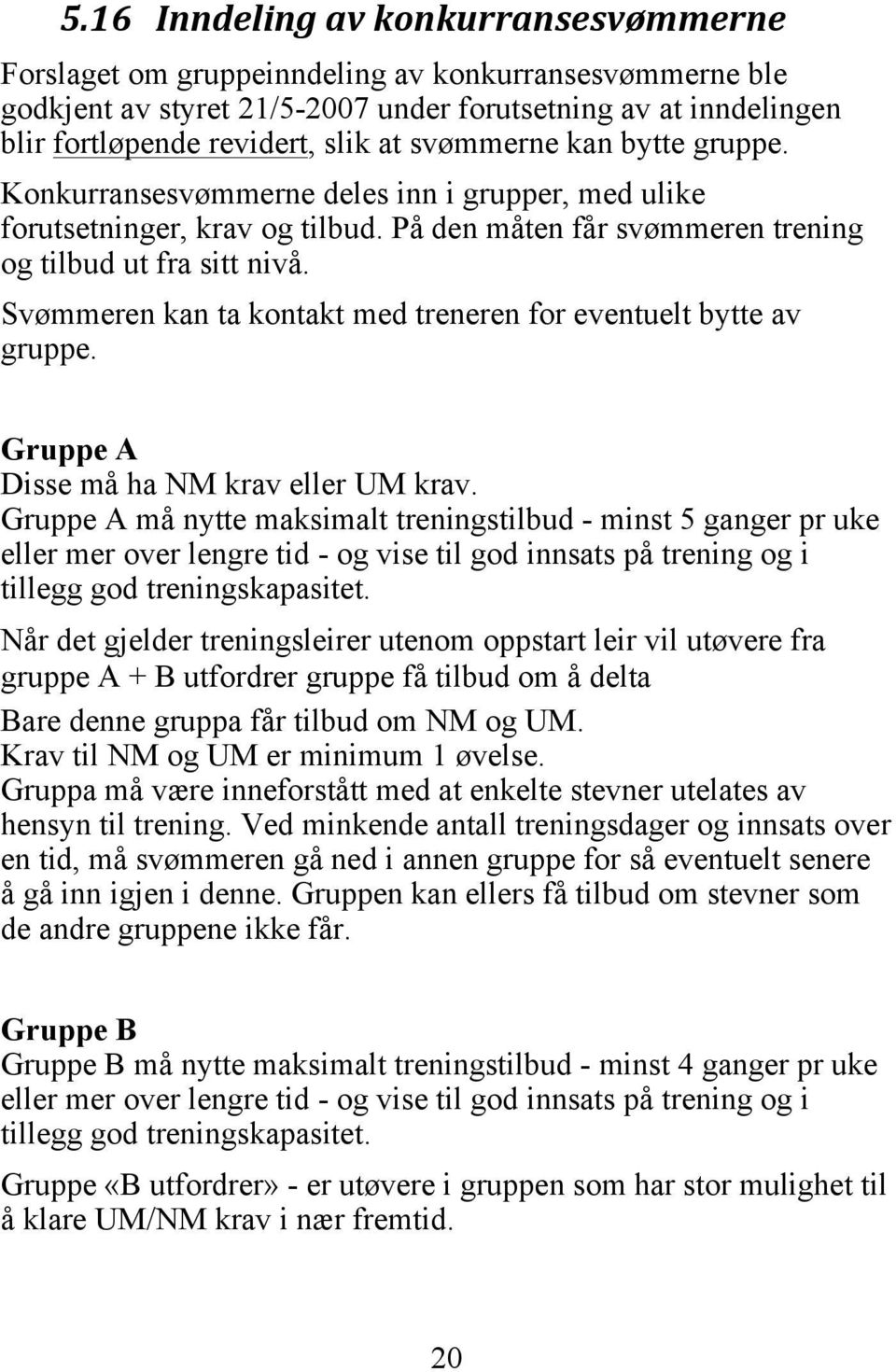 Svømmeren kan ta kontakt med treneren for eventuelt bytte av gruppe. Gruppe A Disse må ha NM krav eller UM krav.