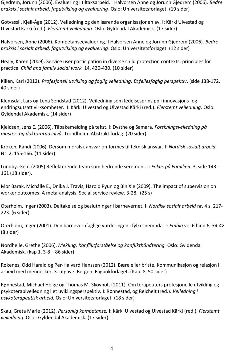 (17 sider) Halvorsen, Anne (2006). Kompetanseevaluering. I Halvorsen Anne og Jorunn Gjedrem (2006). Bedre praksis i sosialt arbeid, fagutvikling og evaluering. Oslo: Universitetsforlaget.