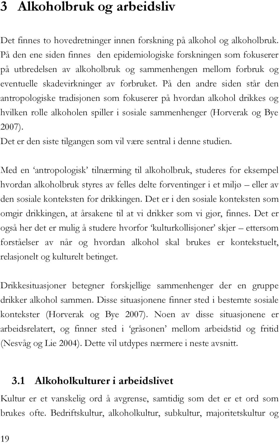 På den andre siden står den antropologiske tradisjonen som fokuserer på hvordan alkohol drikkes og hvilken rolle alkoholen spiller i sosiale sammenhenger (Horverak og Bye 2007).