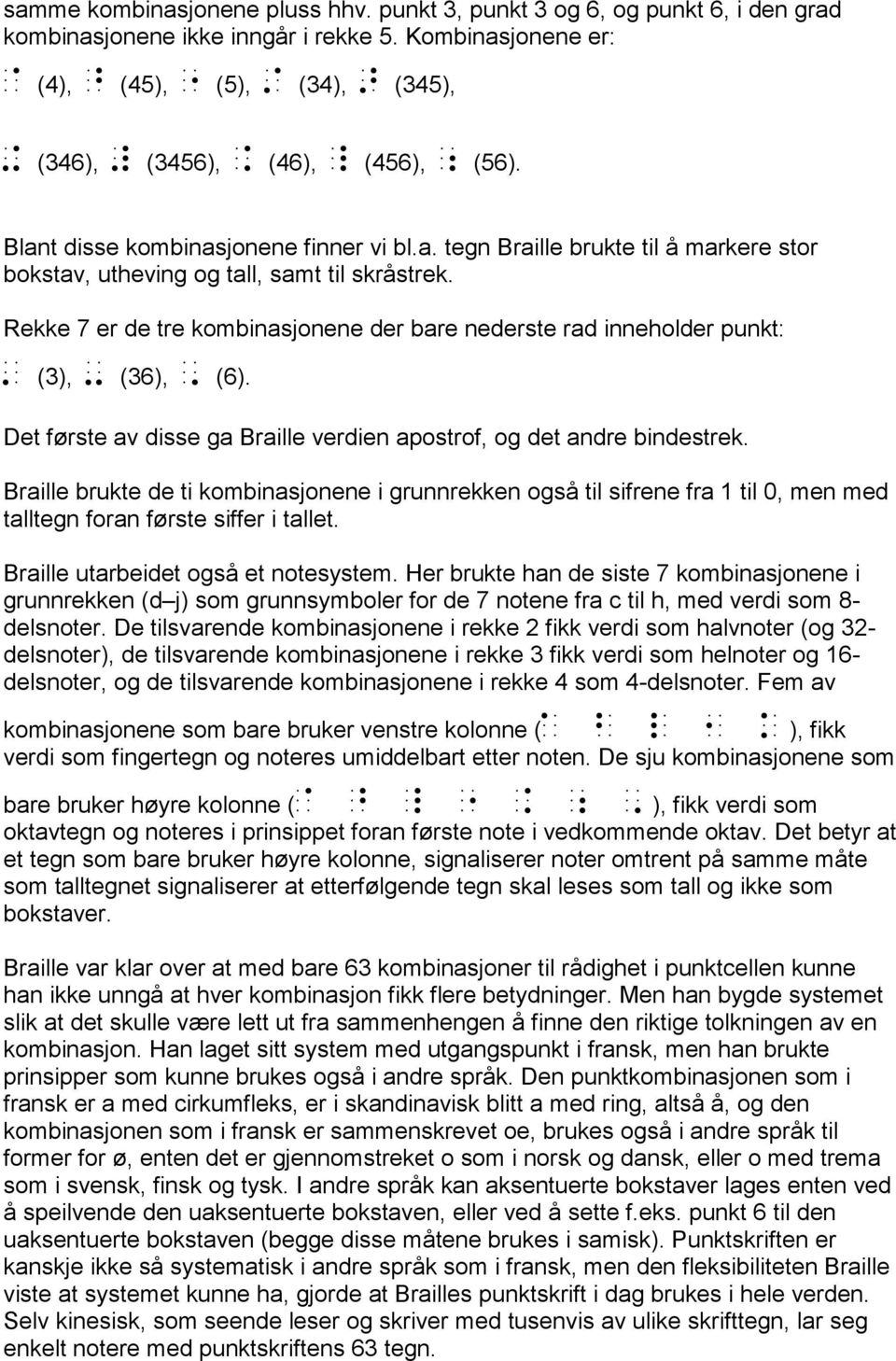 Rekke 7 er de tre kombinasjonene der bare nederste rad inneholder punkt:. (3), - (36), ' (6). Det første av disse ga Braille verdien apostrof, og det andre bindestrek.