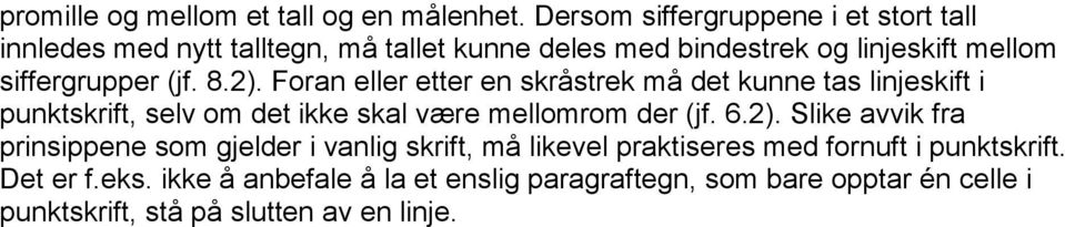 (jf. 8.2). Foran eller etter en skråstrek må det kunne tas linjeskift i punktskrift, selv om det ikke skal være mellomrom der (jf. 6.2). Slike avvik fra prinsippene som gjelder i vanlig skrift, må likevel praktiseres med fornuft i punktskrift.