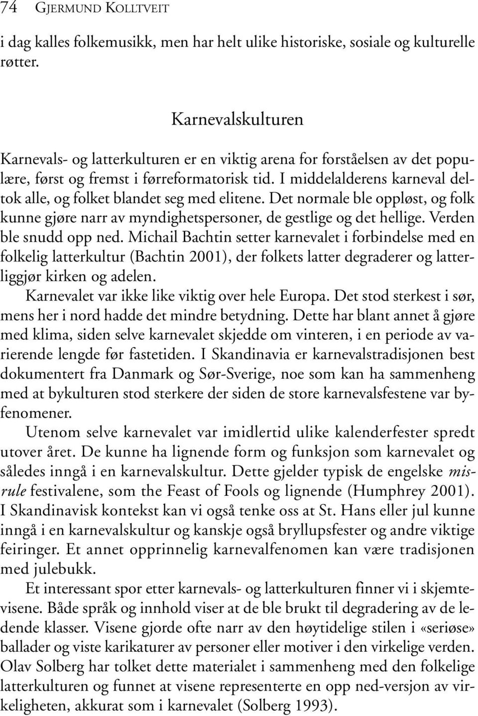 I middelalderens karneval deltok alle, og folket blandet seg med elitene. Det normale ble oppløst, og folk kunne gjøre narr av myndighetspersoner, de gestlige og det hellige. Verden ble snudd opp ned.