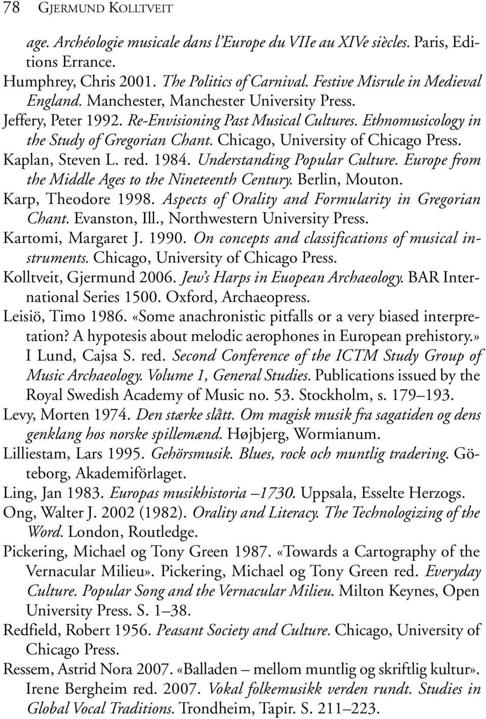 Kaplan, Steven L. red. 1984. Understanding Popular Culture. Europe from the Middle Ages to the Nineteenth Century. Berlin, Mouton. Karp, Theodore 1998.