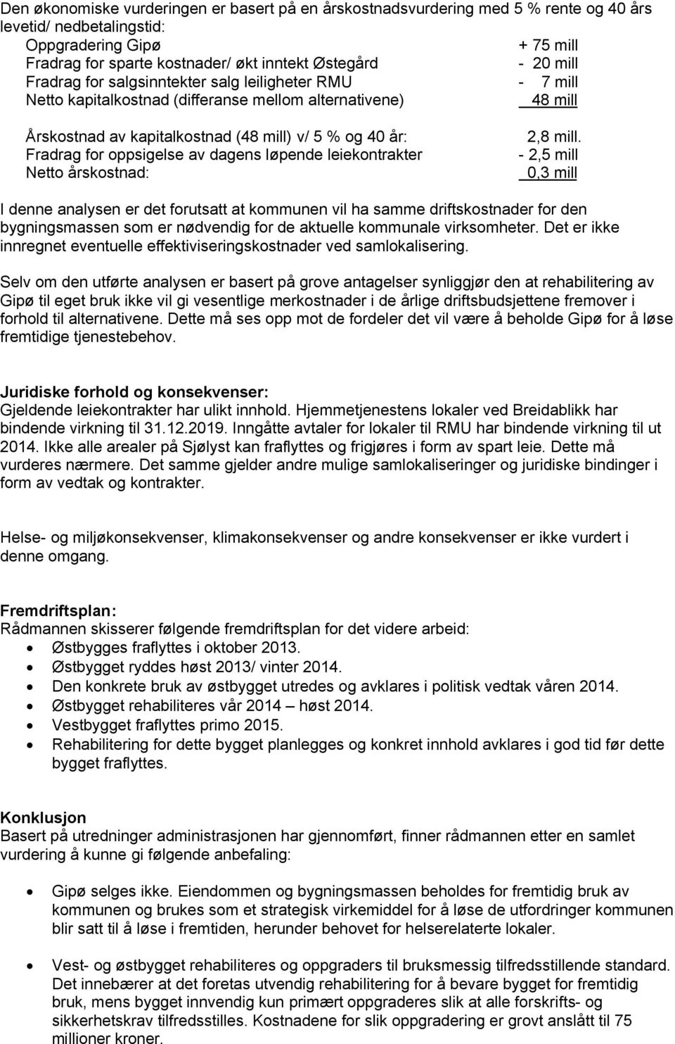 Fradrag for oppsigelse av dagens løpende leiekontrakter - 2,5 mill Netto årskostnad: 0,3 mill I denne analysen er det forutsatt at kommunen vil ha samme driftskostnader for den bygningsmassen som er