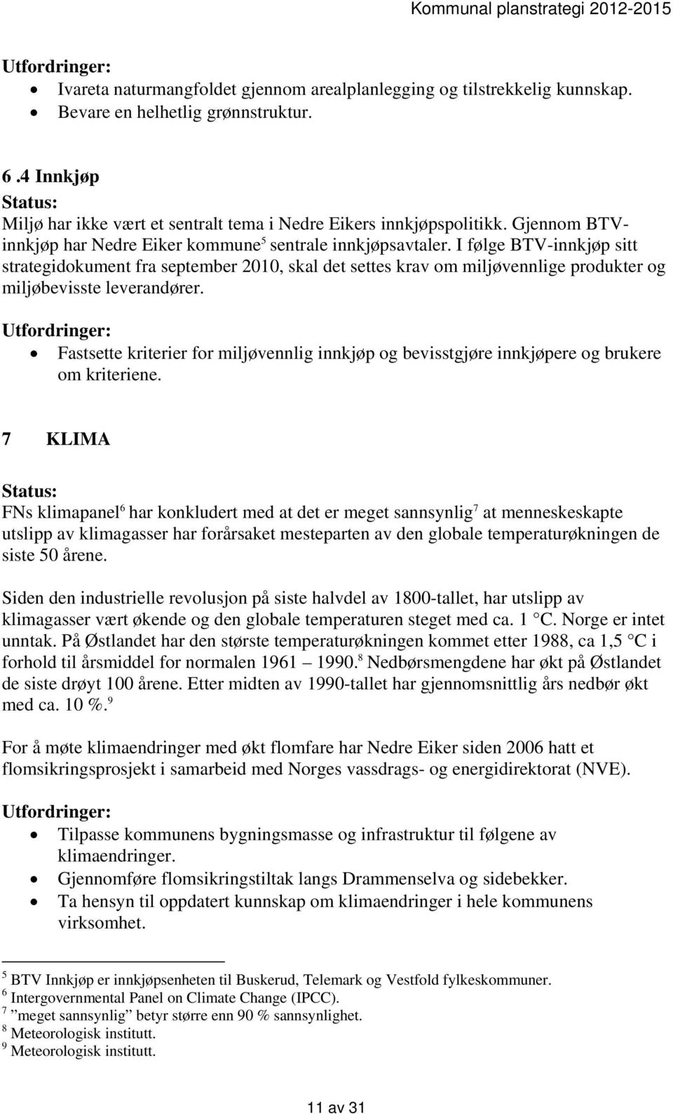 I følge BTV-innkjøp sitt strategidokument fra september 2010, skal det settes krav om miljøvennlige produkter og miljøbevisste leverandører.